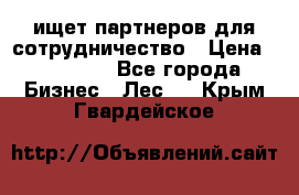 ищет партнеров для сотрудничество › Цена ­ 34 200 - Все города Бизнес » Лес   . Крым,Гвардейское